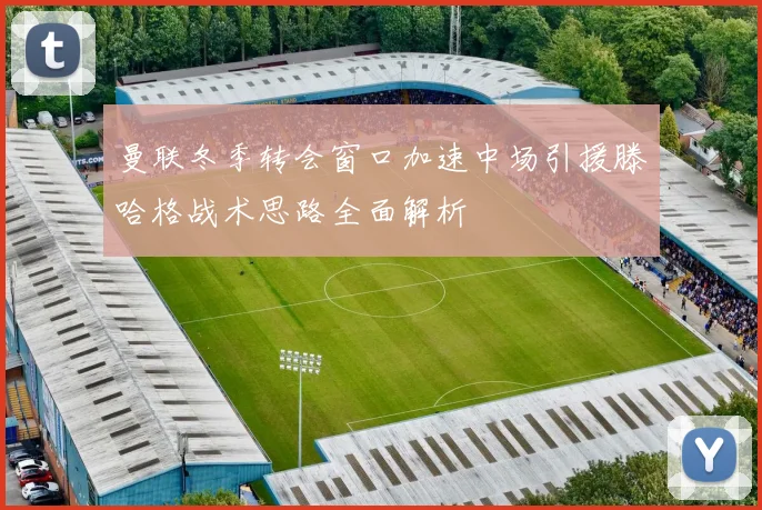 曼联冬季转会窗口加速中场引援滕哈格战术思路全面解析